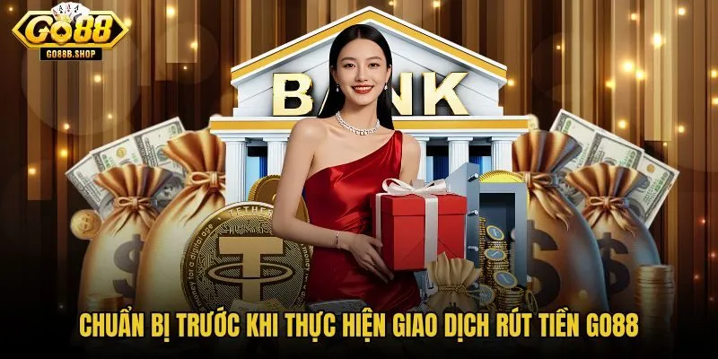 chuan-bi-truoc-khi-thuc-hien-giao-dich-rut-tien-go88